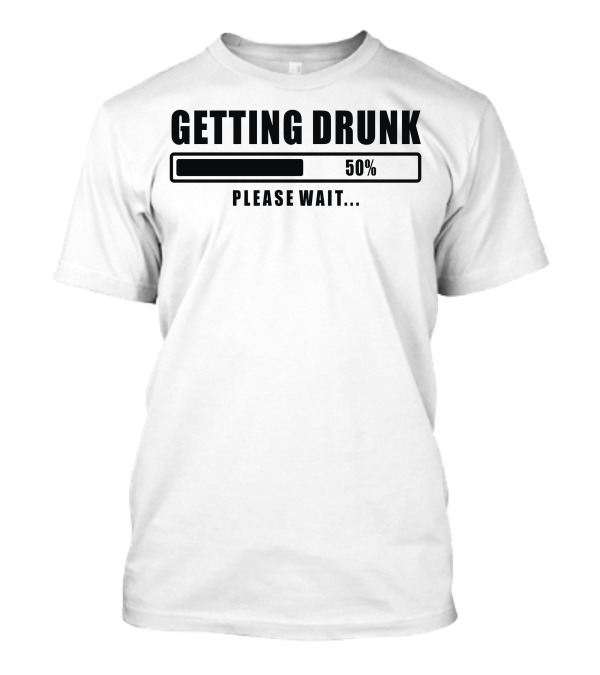 Getting Drunk 50% Please Wait T-Shirt