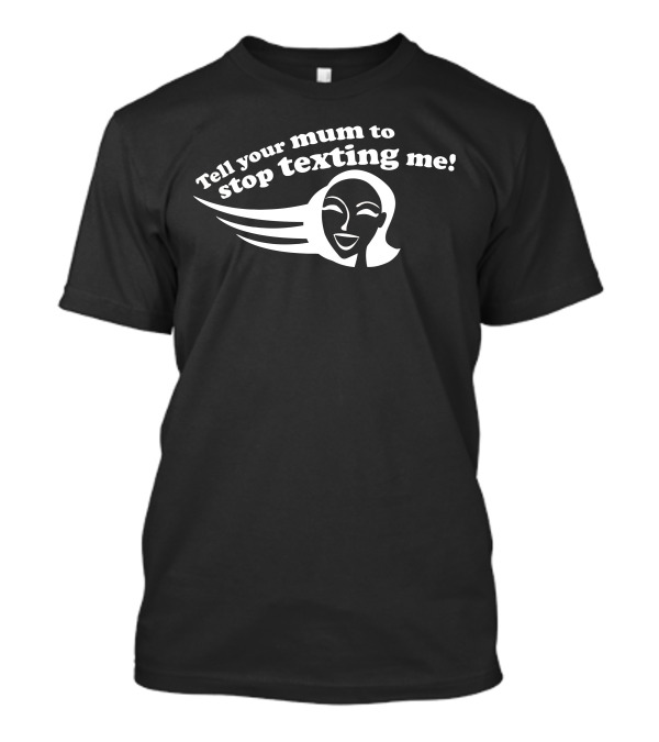 Tell Your Mum To Stop Texting Me With Smiling Face T-Shirt