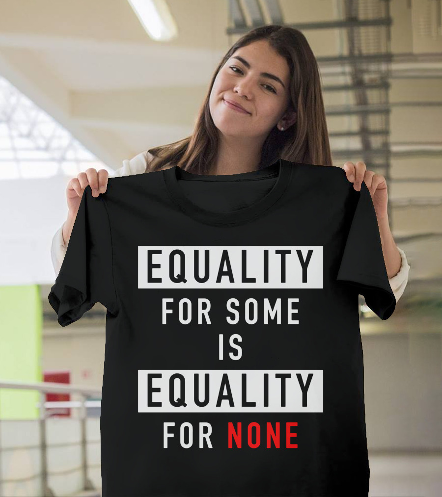 EQUALITY FOR SOME IS EQUALITY FOR NONE T-Shirt