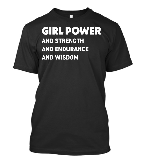 GIRL POWER AND STRENGTH AND ENDURANCE AND WISDOM T-Shirt