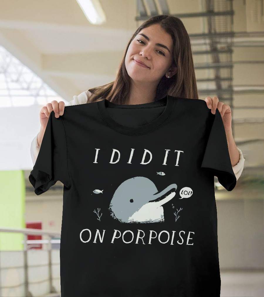 I Did It On Porpoise LOL Text with Porpoise and Fish T-Shirt