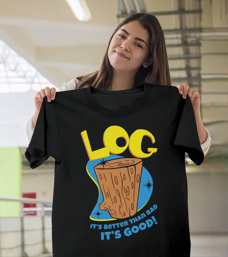 LOG It's Better Than Bad It's Good T-Shirt