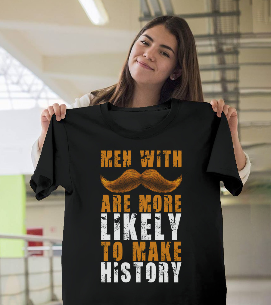 Men With Mustaches Are More Likely To Make History T-Shirt