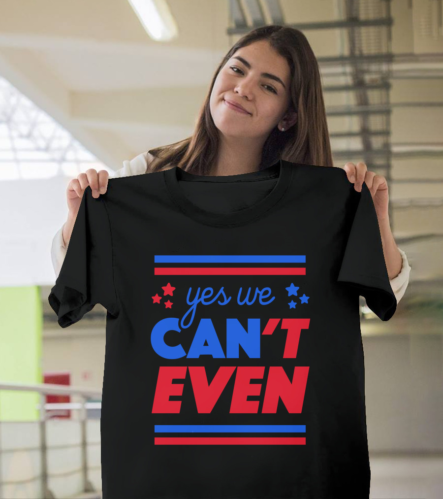 Yes We Can't Even T-Shirt