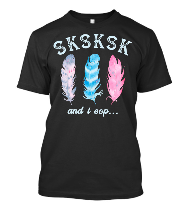 SKSKSK And I Oop Colorful Feathers T-Shirt