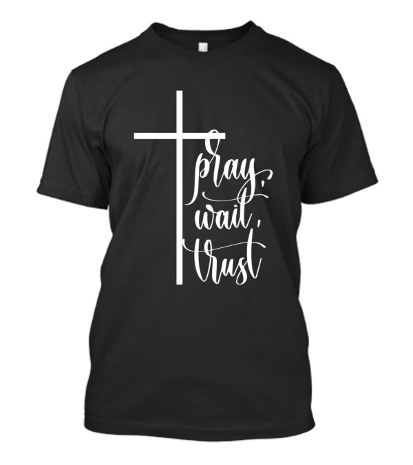 Pray Wait Trust Christian God Cross T-Shirt