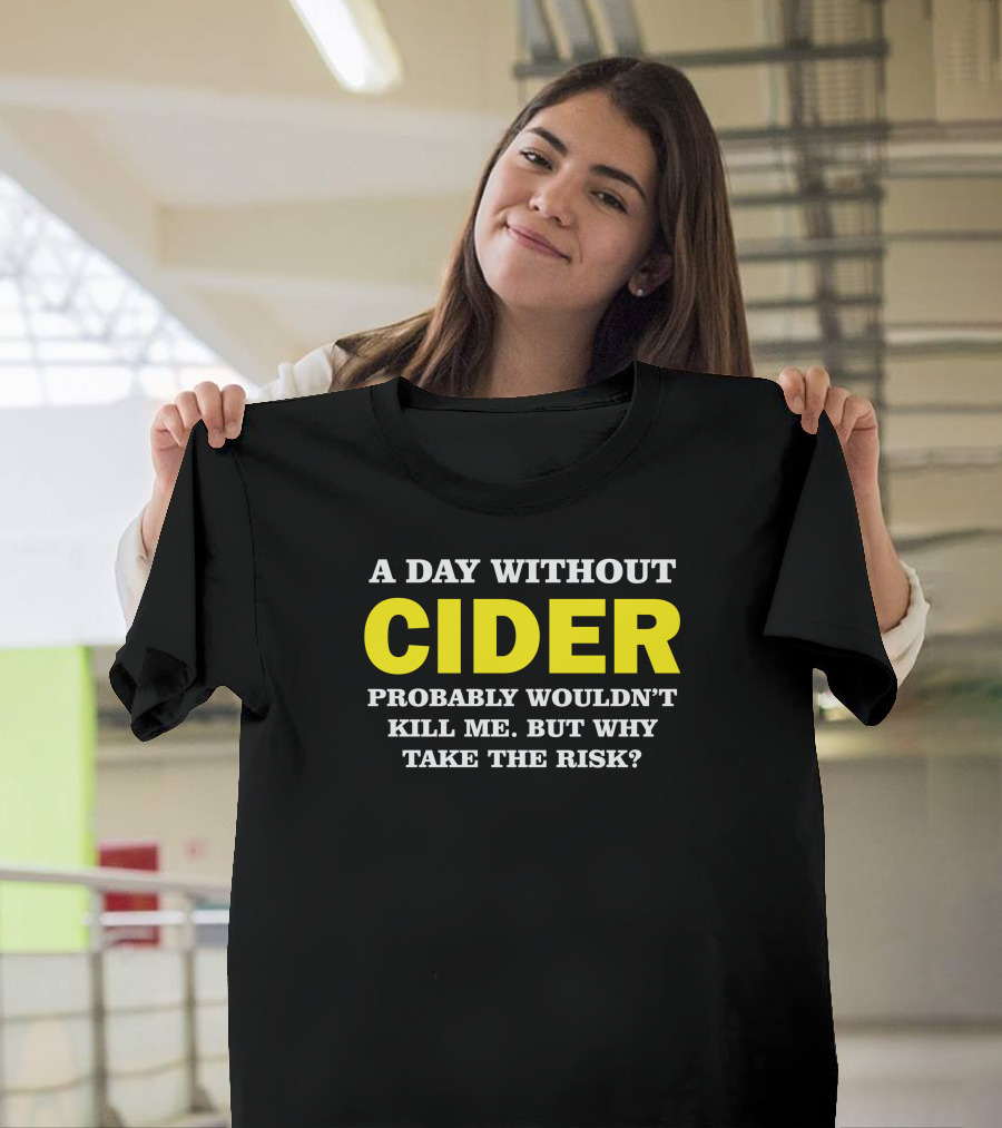 A Day Without Cider Probably Wouldn't Kill Me But Why Take the Risk T-Shirt