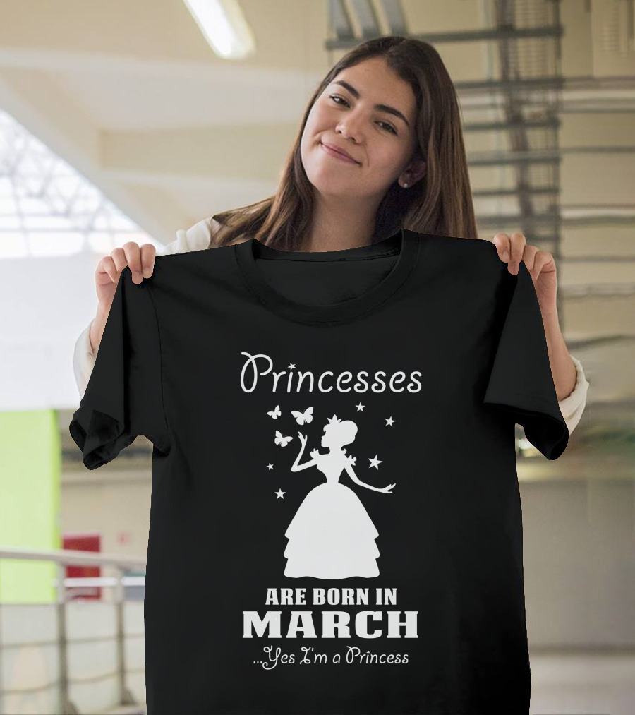 Princesses Are Born In March Yes I'm a Princess T-Shirt