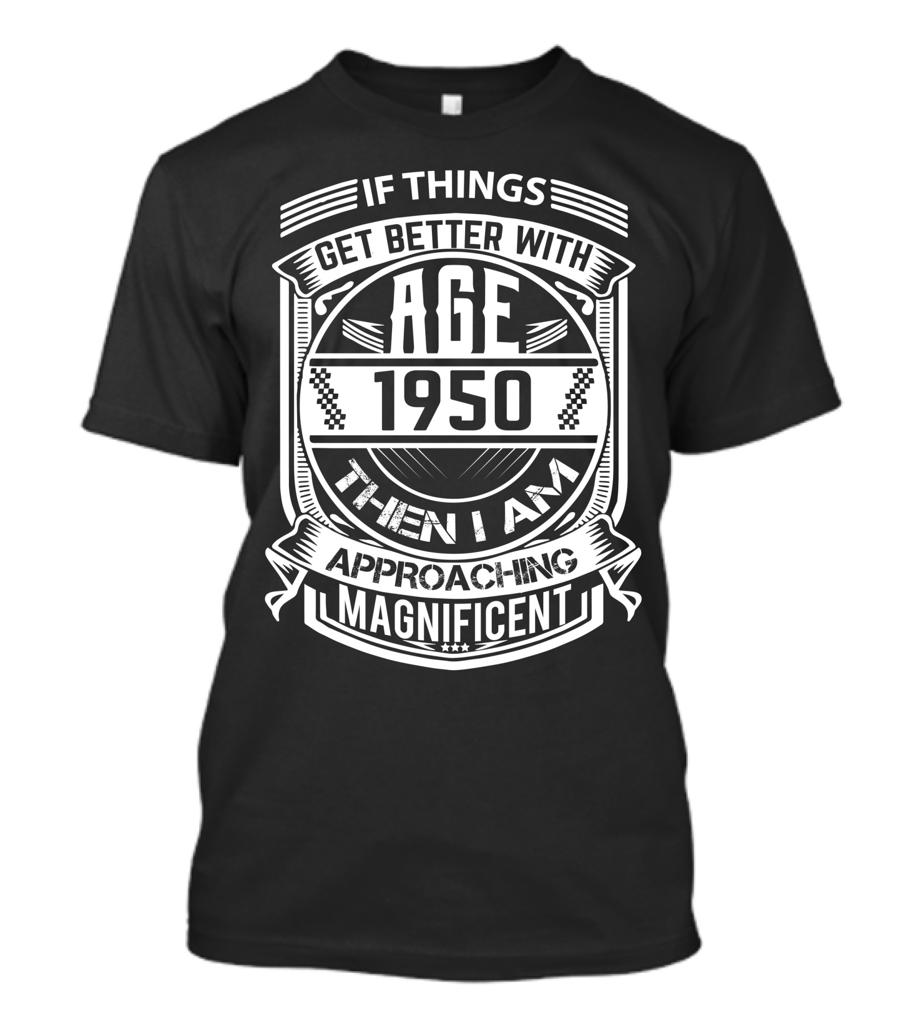 If Things Get Better With Age 1950 Then I Am Approaching Magnificent T-Shirt
