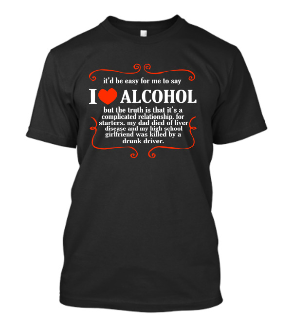Itd Be Easy For Me To Say I Love Alcohol Complicated Relationship Truth Dad Liver Disease High School Girlfriend Drunk Driver T-Shirt