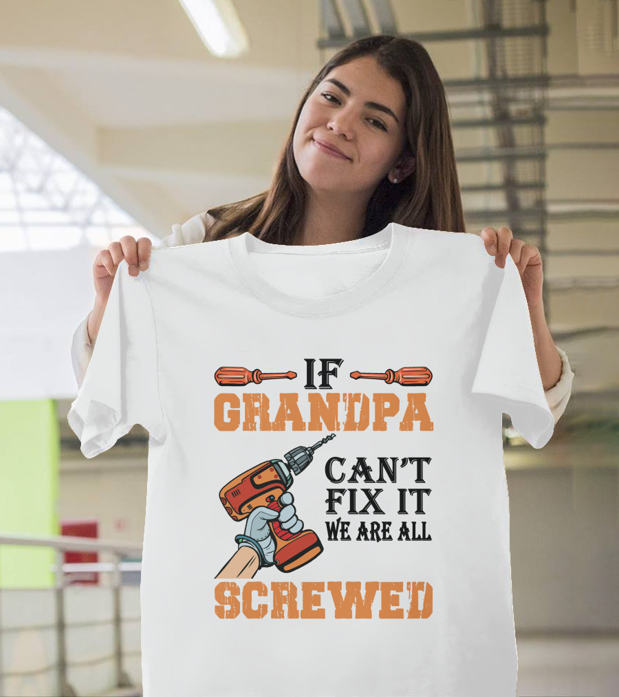 IF GRANDPA CAN'T FIX IT WE ARE ALL SCREWED T-Shirt