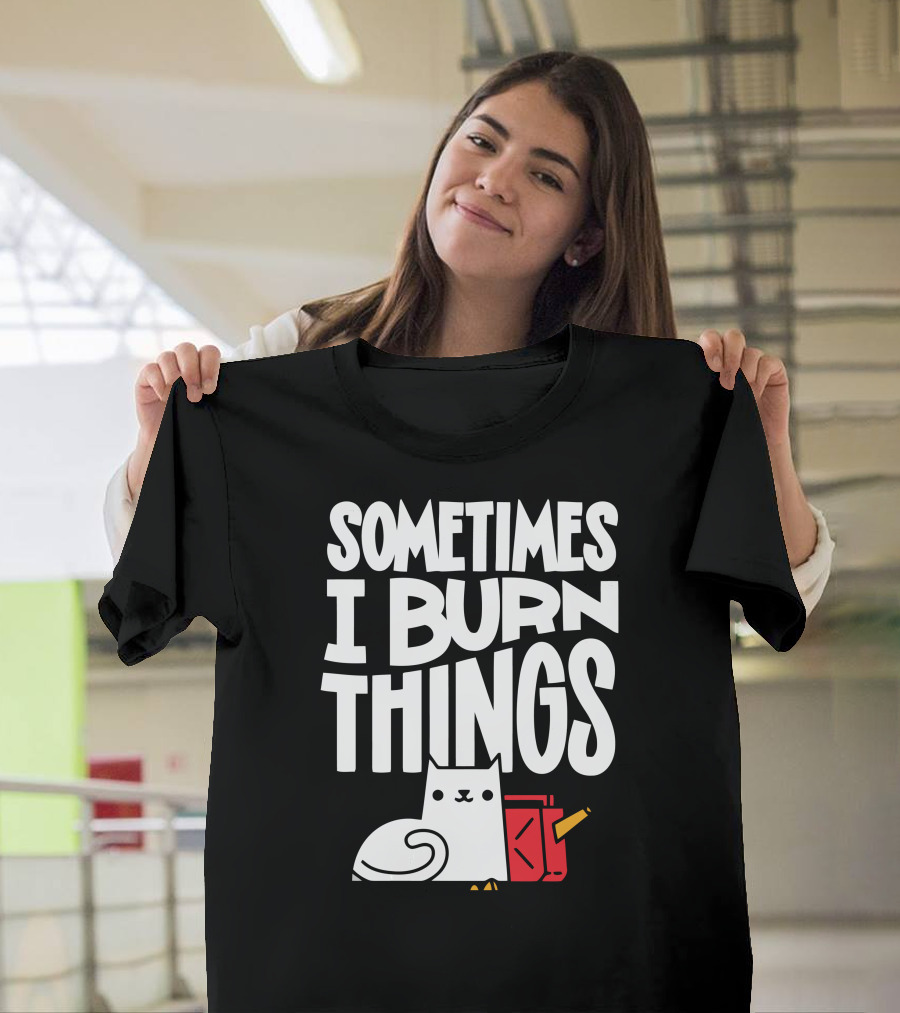 Sometimes I Burn Things Cat with Fuel Can and Match T-Shirt