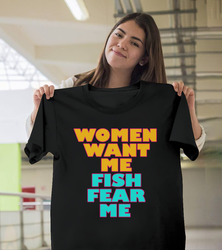 Women Want Me Fish Fear Me T-Shirt
