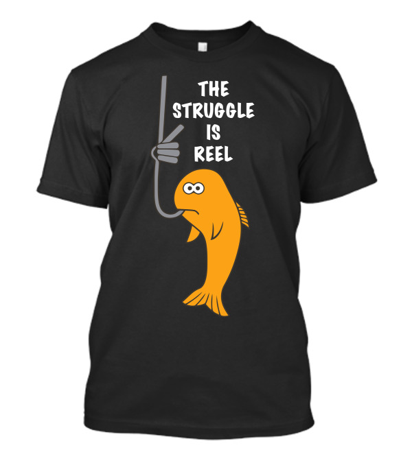 The Struggle Is Reel Funny Fishing Hooked Fish T-Shirt