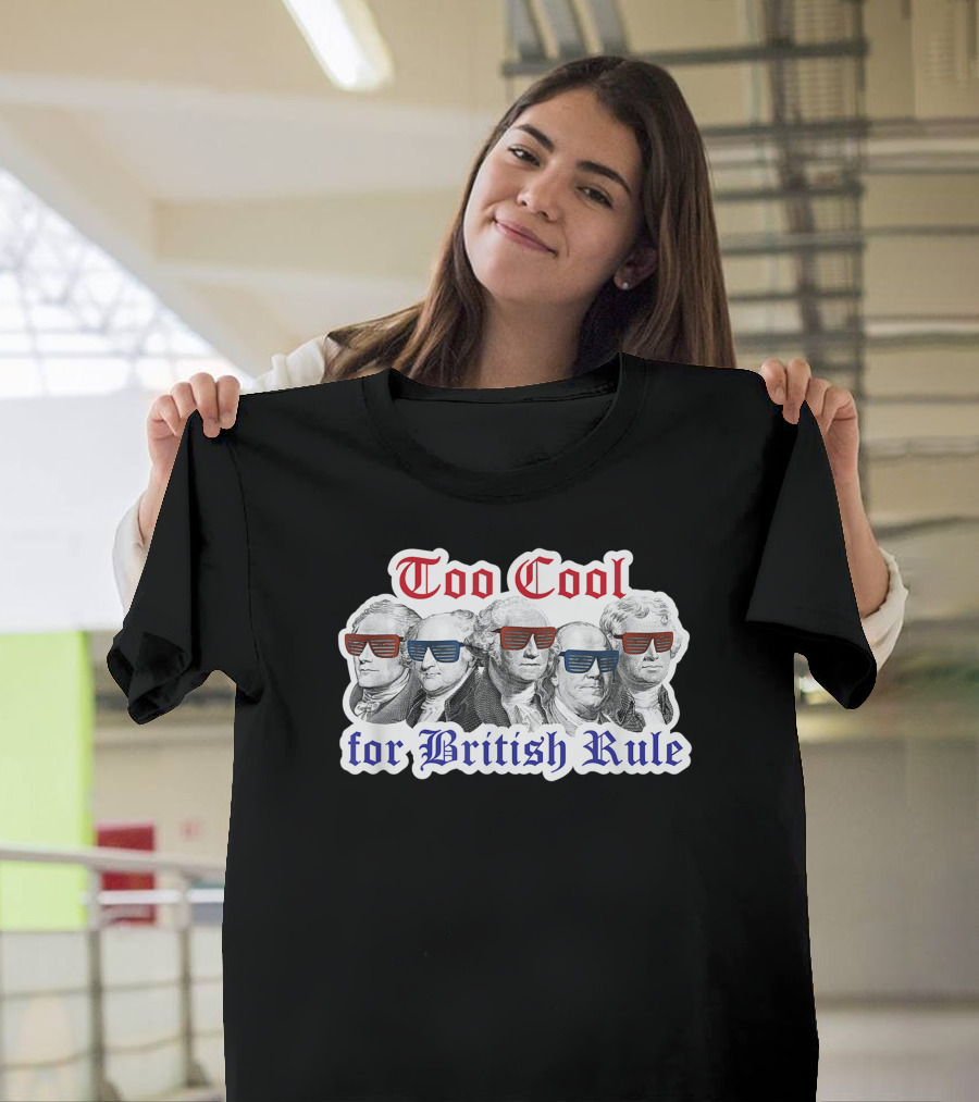 Too Cool for British Rule Hamilton Washington Jefferson Franklin T-Shirt