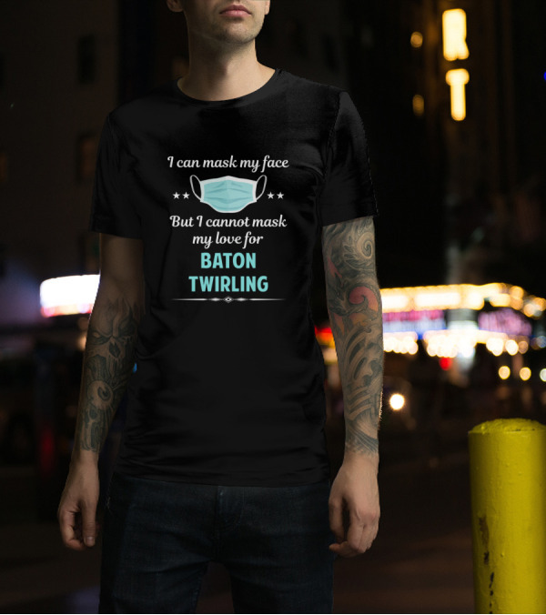 I Can Mask My Face But I Cannot Mask My Love For Baton Twirling T-Shirt