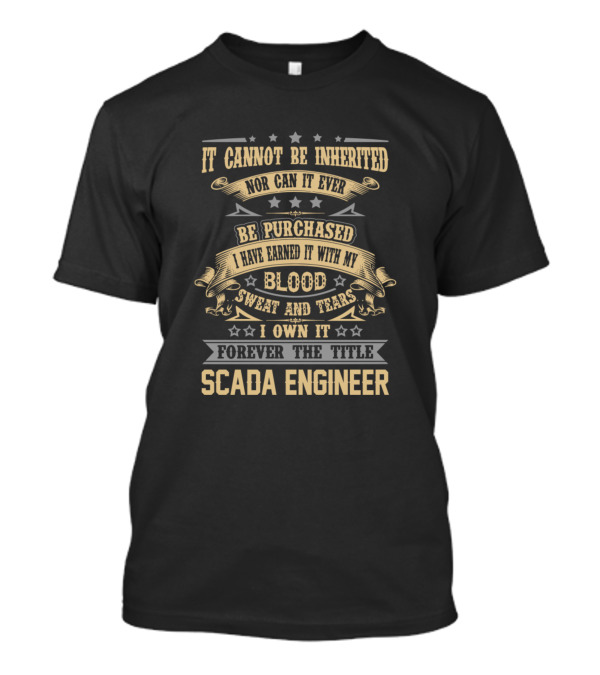 Scada Engineer It Cannot Be Inherited Nor Can It Ever Be Purchased I Have Earned It With My Blood Sweat And Tears I Own It Forever The Title T-Shirt