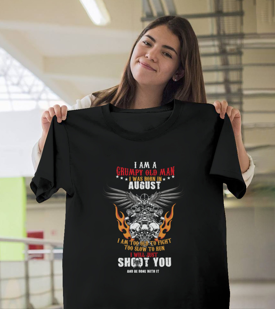 I Am A Grumpy Old Man I Was Born In August Too Old To Fight Too Slow To Run I Will Just Shoot You T-Shirt