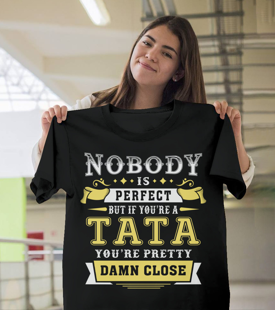 Nobody Is Perfect But If You're A Tata You're Pretty Damn Close T-Shirt