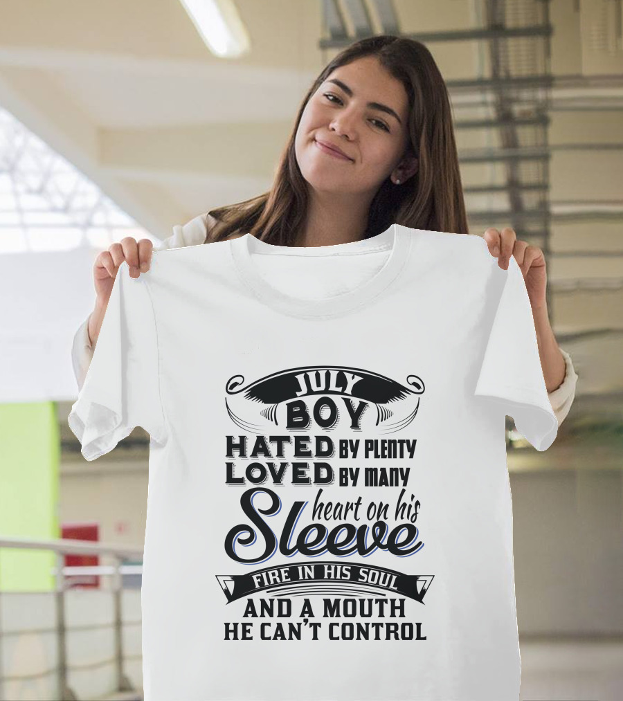 July Boy Hated by Plenty Loved by Many Heart on His Sleeve Fire in His Soul and a Mouth He Can't Control T-Shirt