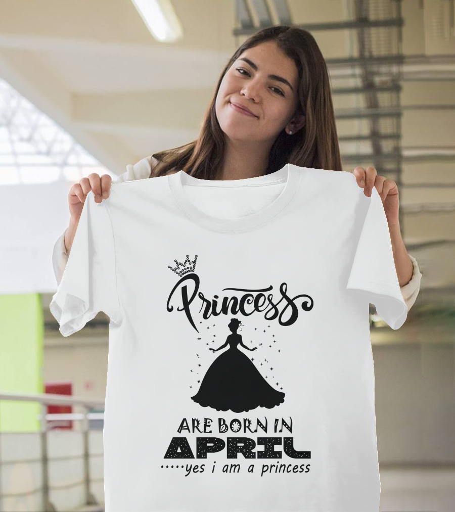 Princess Are Born In April Yes I Am A Princess T-Shirt