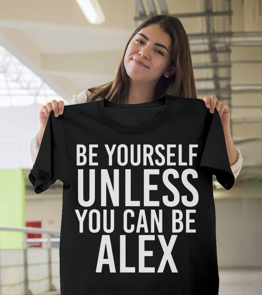 Be Yourself Unless You Can Be Alex Funny White T-Shirt