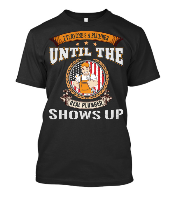 EVERYONE'S A PLUMBER UNTIL THE REAL PLUMBER SHOWS UP T-Shirt