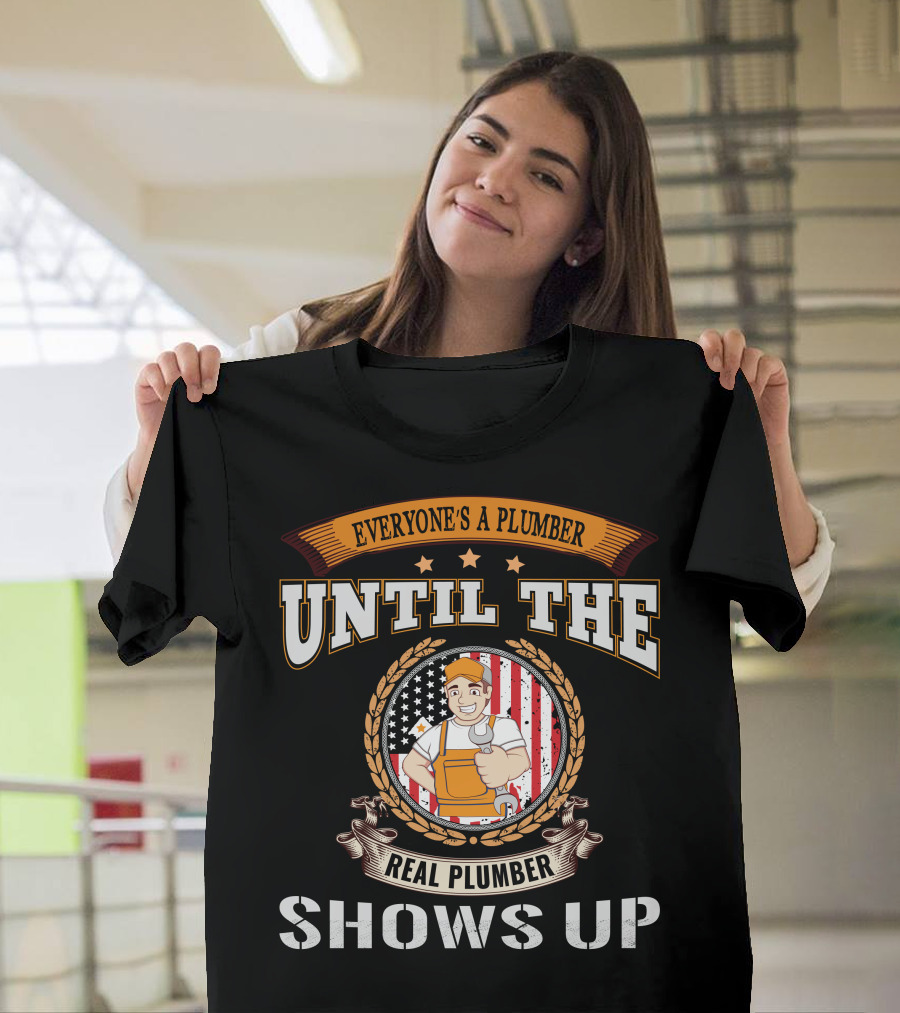 EVERYONE'S A PLUMBER UNTIL THE REAL PLUMBER SHOWS UP T-Shirt