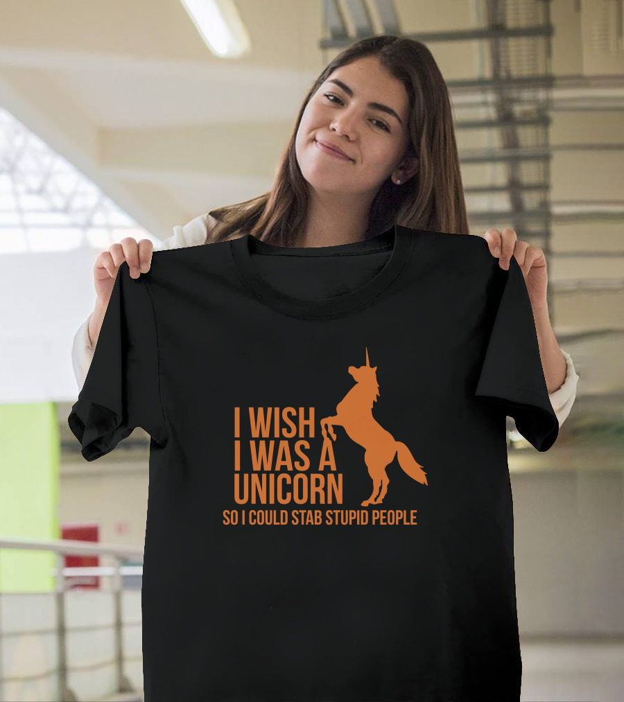 I Wish I Was A Unicorn So I Could Stab Stupid People T-Shirt