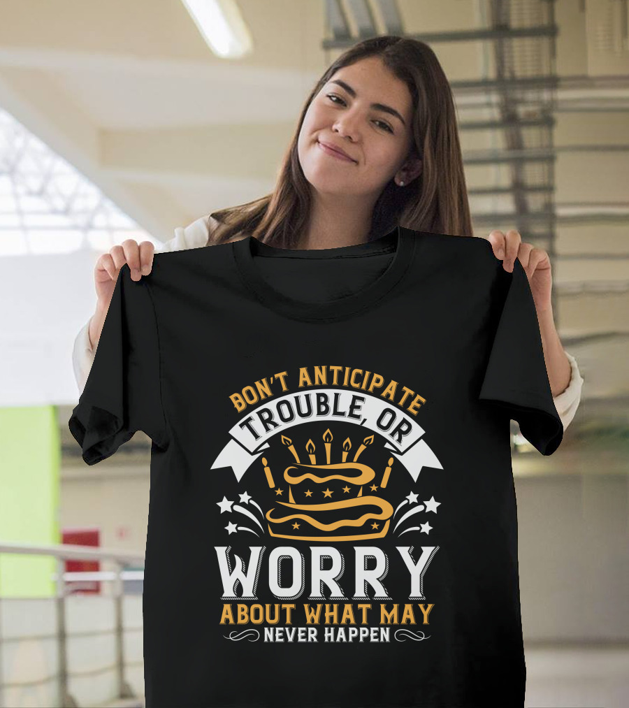 Don't Anticipate Trouble Worry About What May Never Happen Cake Candles Stars T-Shirt