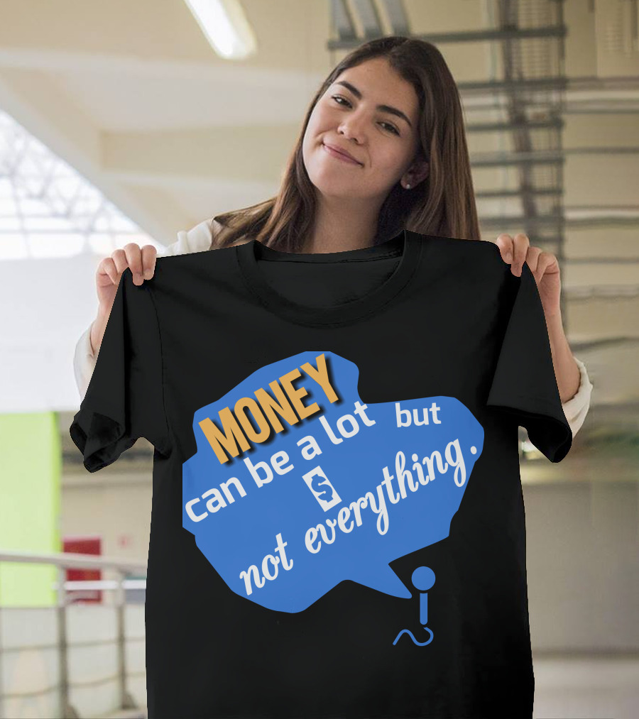 MONEY Can Be A Lot But Not Everything T-Shirt