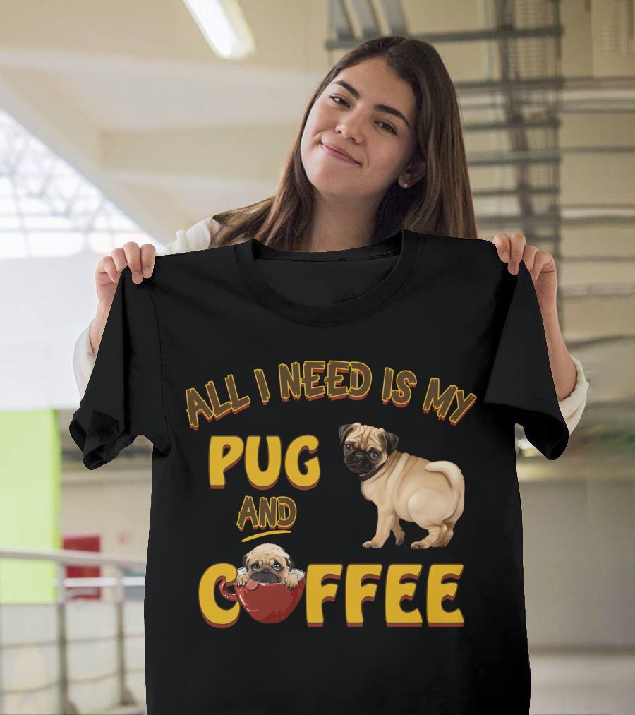 All I Need Is My Pug And Coffee Pug With Coffee Cup T-Shirt