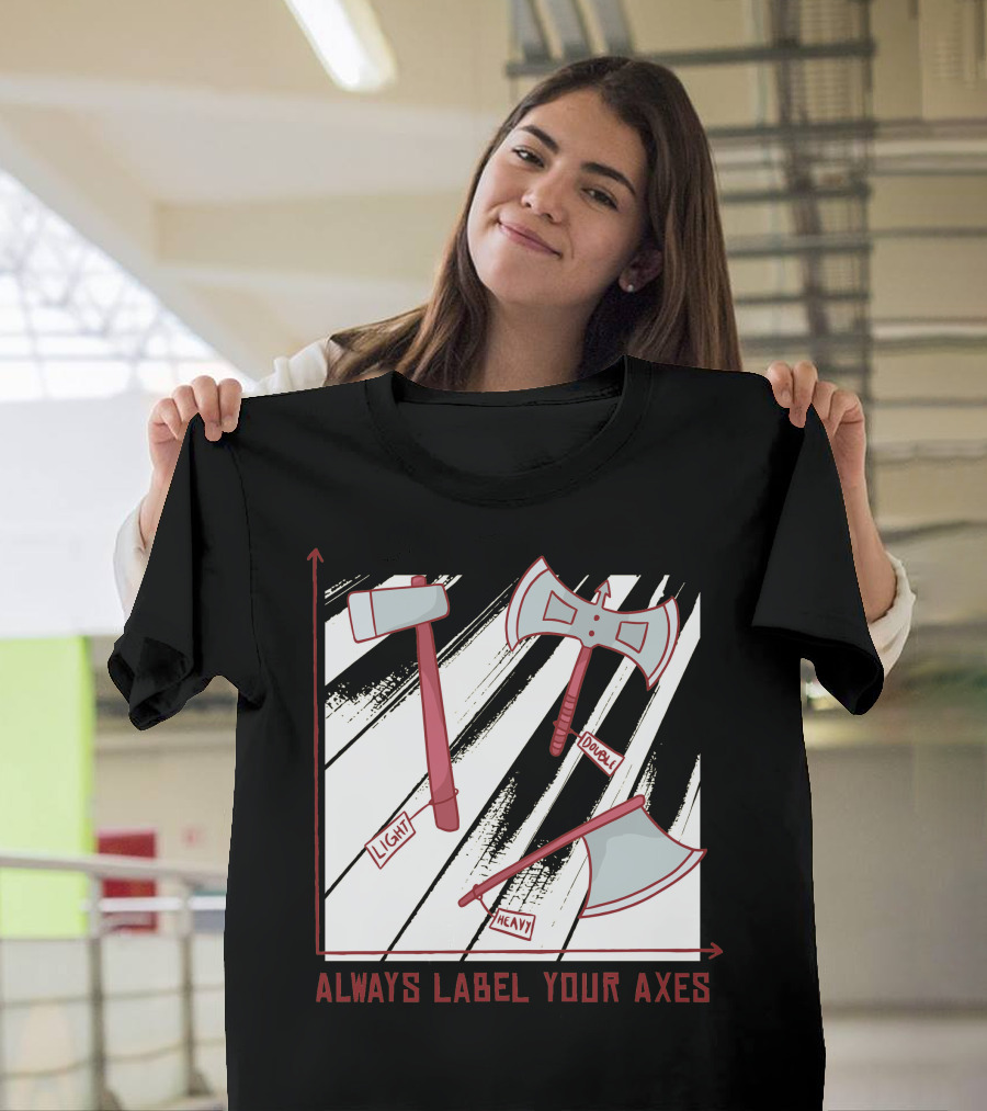 Always Label Your Axes Light Heavy Dual Graph Chart T-Shirt