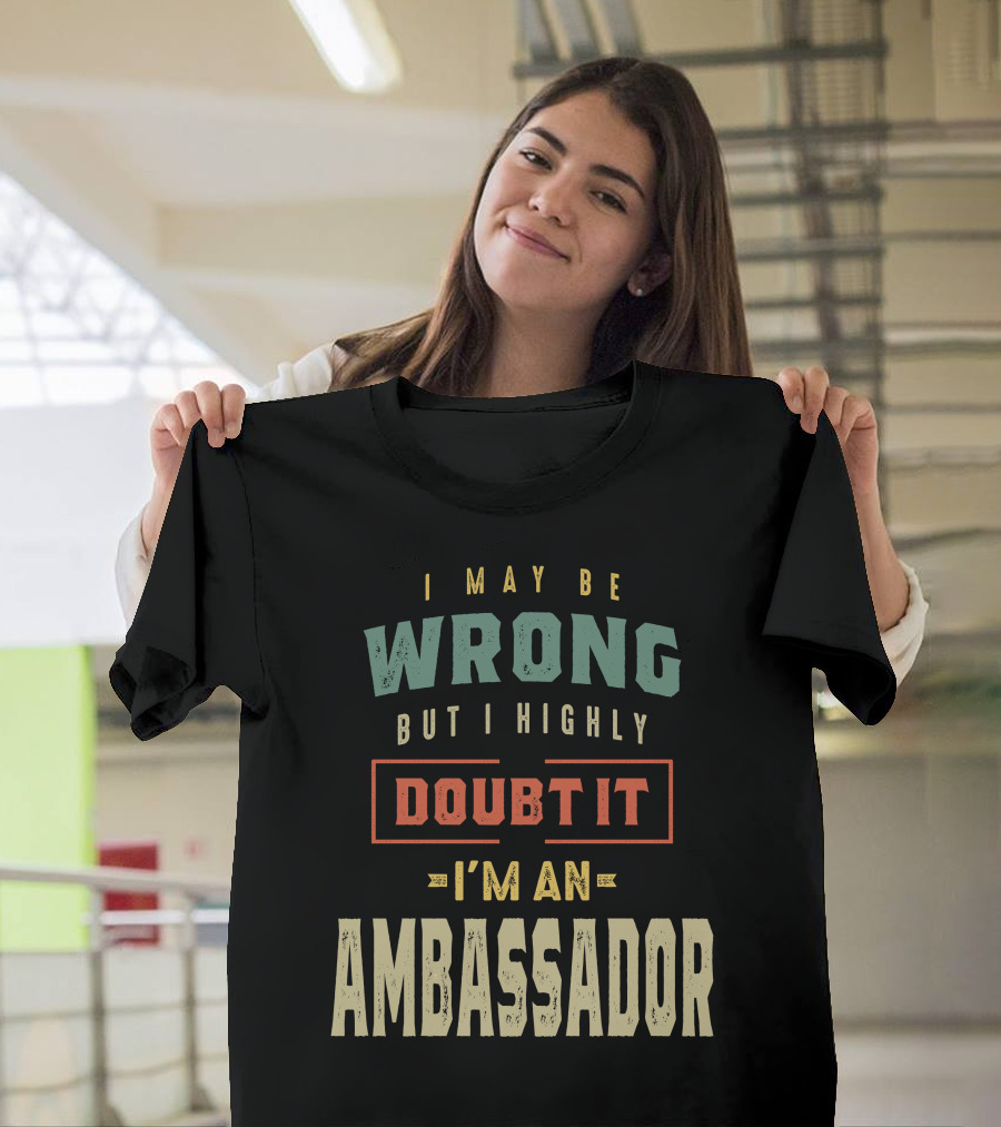 I May Be Wrong But I Highly Doubt It I'm an Ambassador T-Shirt