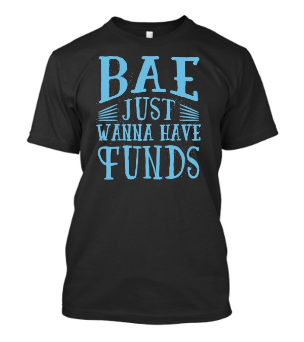 BAE Just Wanna Have Funds T-Shirt