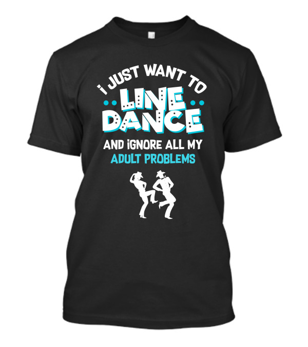 I Just Want To Line Dance And Ignore All My Adult Problems With Dancing T-Shirt