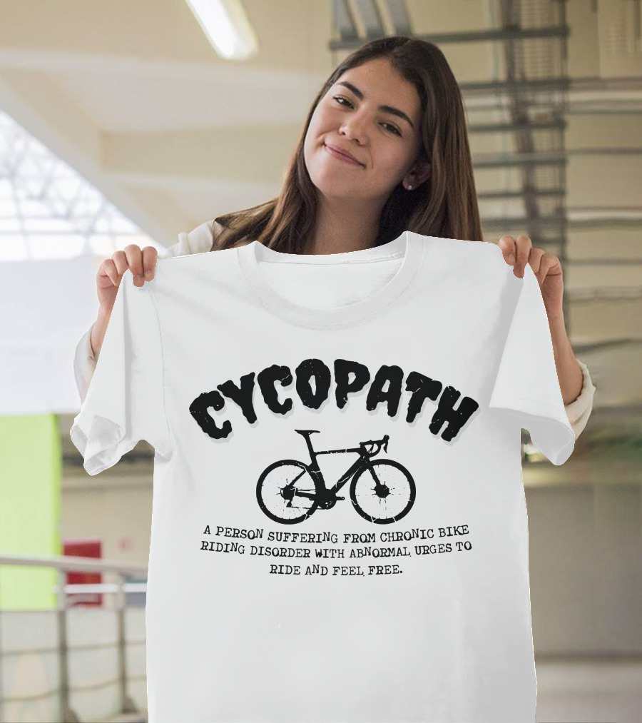 Cycopath A Person Suffering from Chronic Bike Riding Disorder with Abnormal Urges to Ride and Feel Free T-Shirt