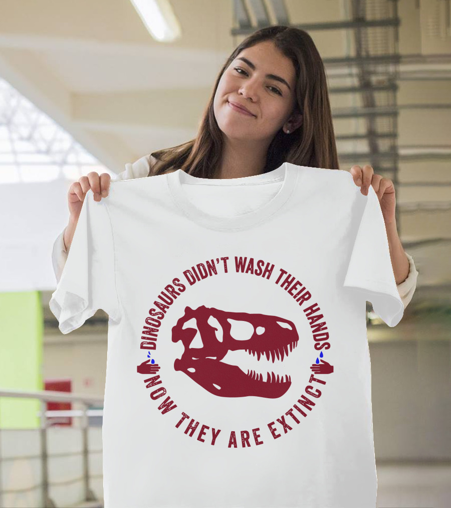 Dinosaurs Didn't Wash Their Hands Now They Are Extinct T-Shirt