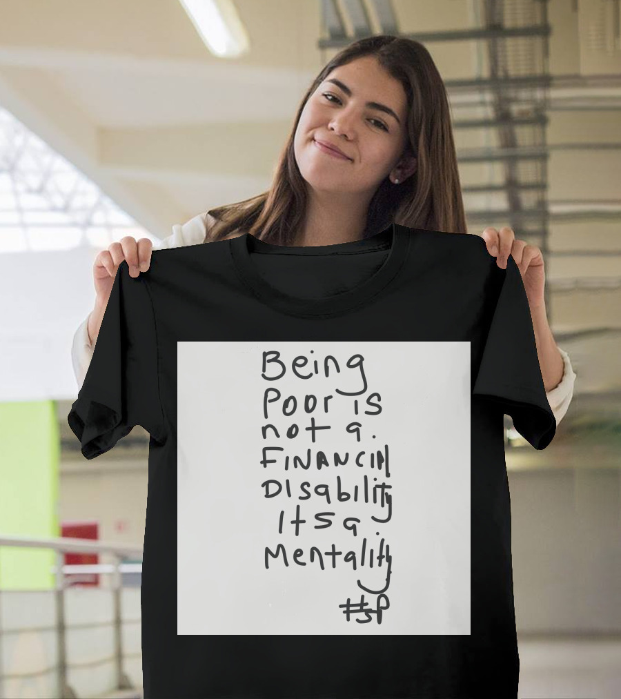 Being Poor Is Not a Financial Disability It's a Mentality #BP T-Shirt