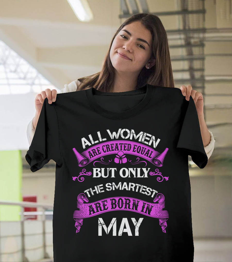 All Women Are Created Equal But Only the Smartest Are Born in May T-Shirt