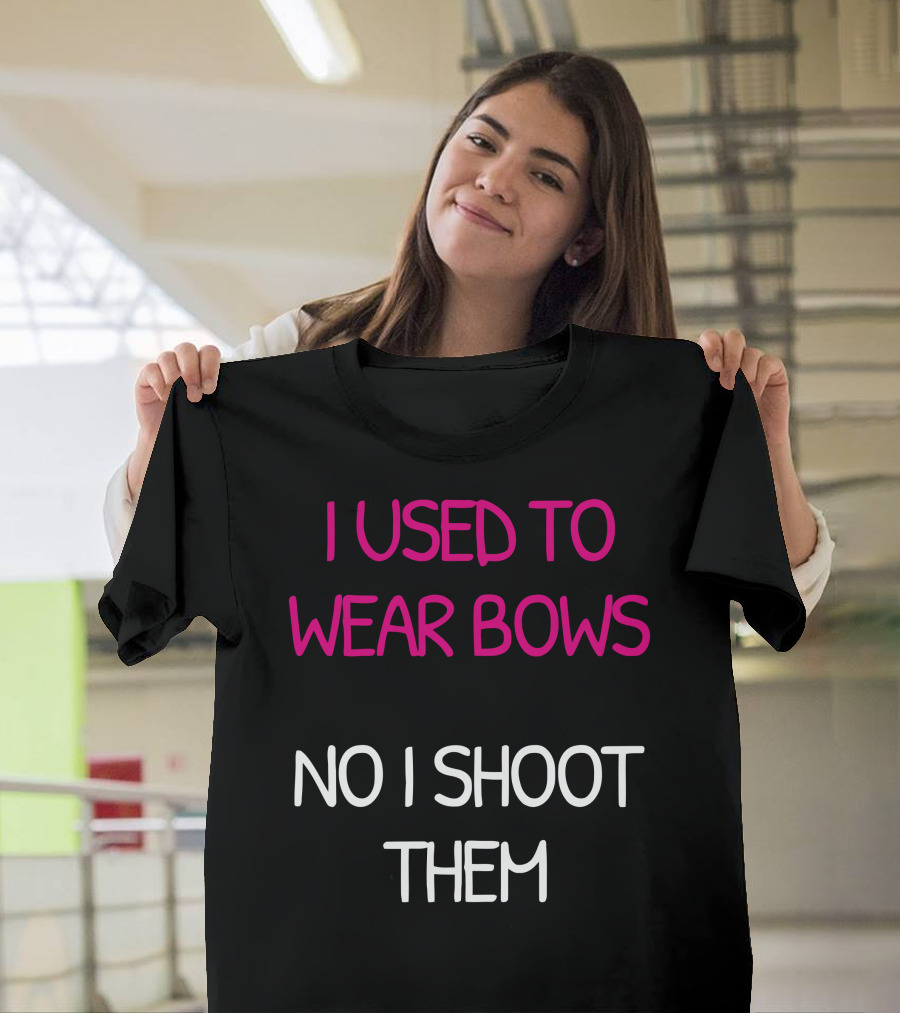 I Used To Wear Bows Now I Shoot Them T-Shirt