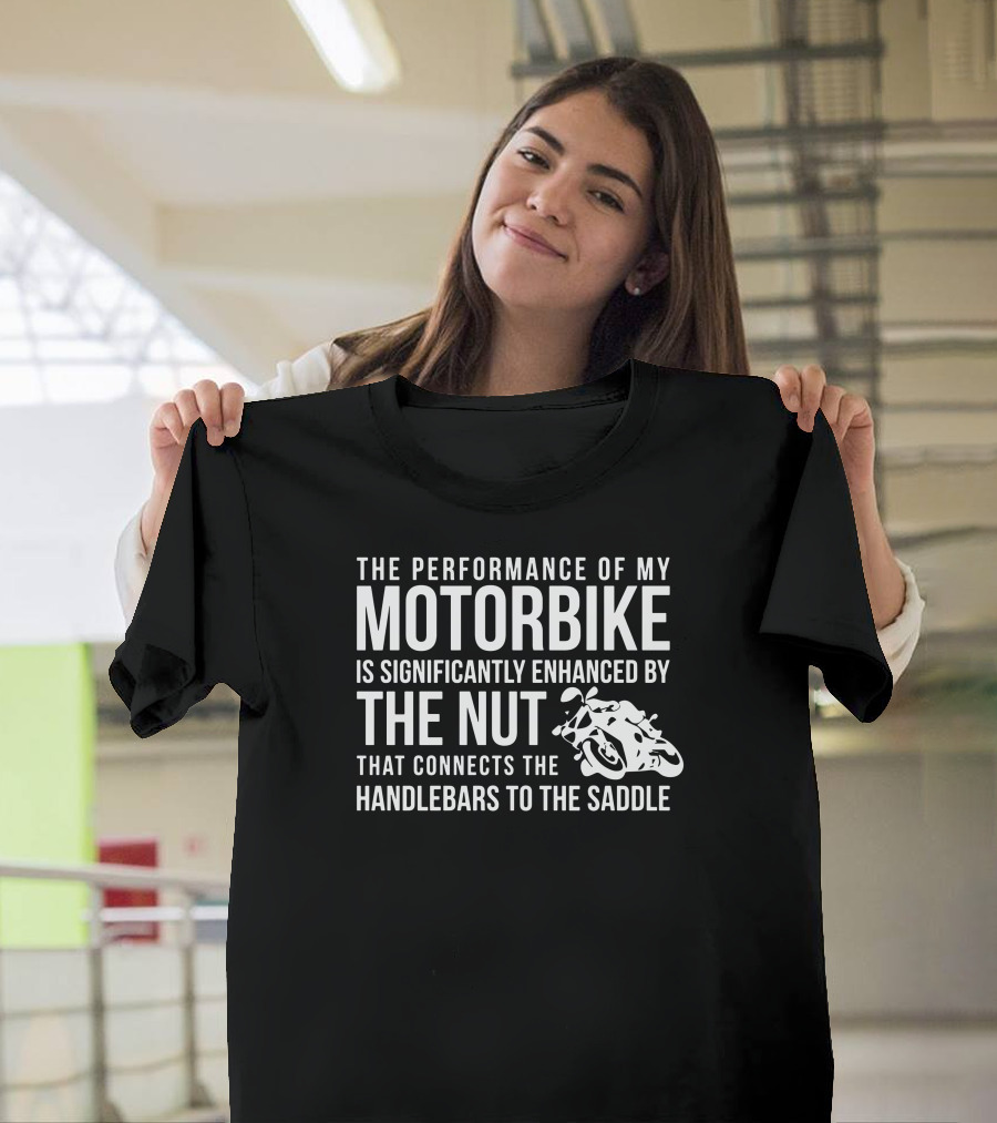 The Performance of My Motorbike Is Significantly Enhanced by the Nut That Connects the Handlebars to the Saddle T-Shirt