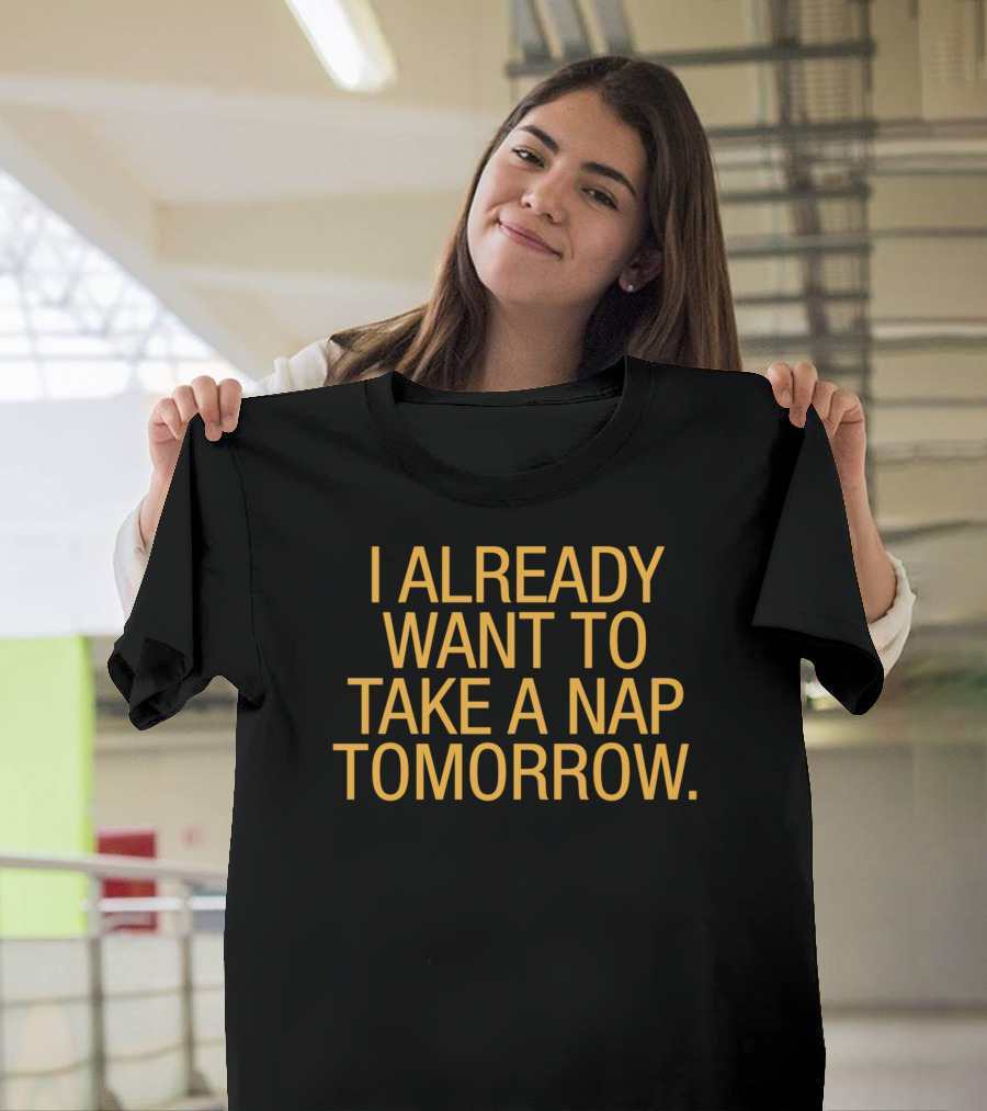 I Already Want To Take A Nap Tomorrow Funny Sleep T-Shirt