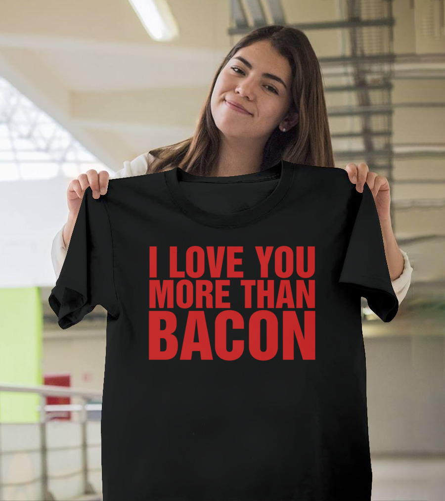 I Love You More Than Bacon T-Shirt