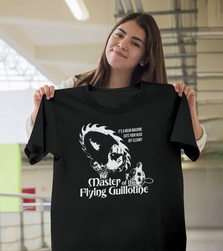 Master Of The Flying Guillotine It's A Mean Machine Cuts Your Head Off Clean T-Shirt