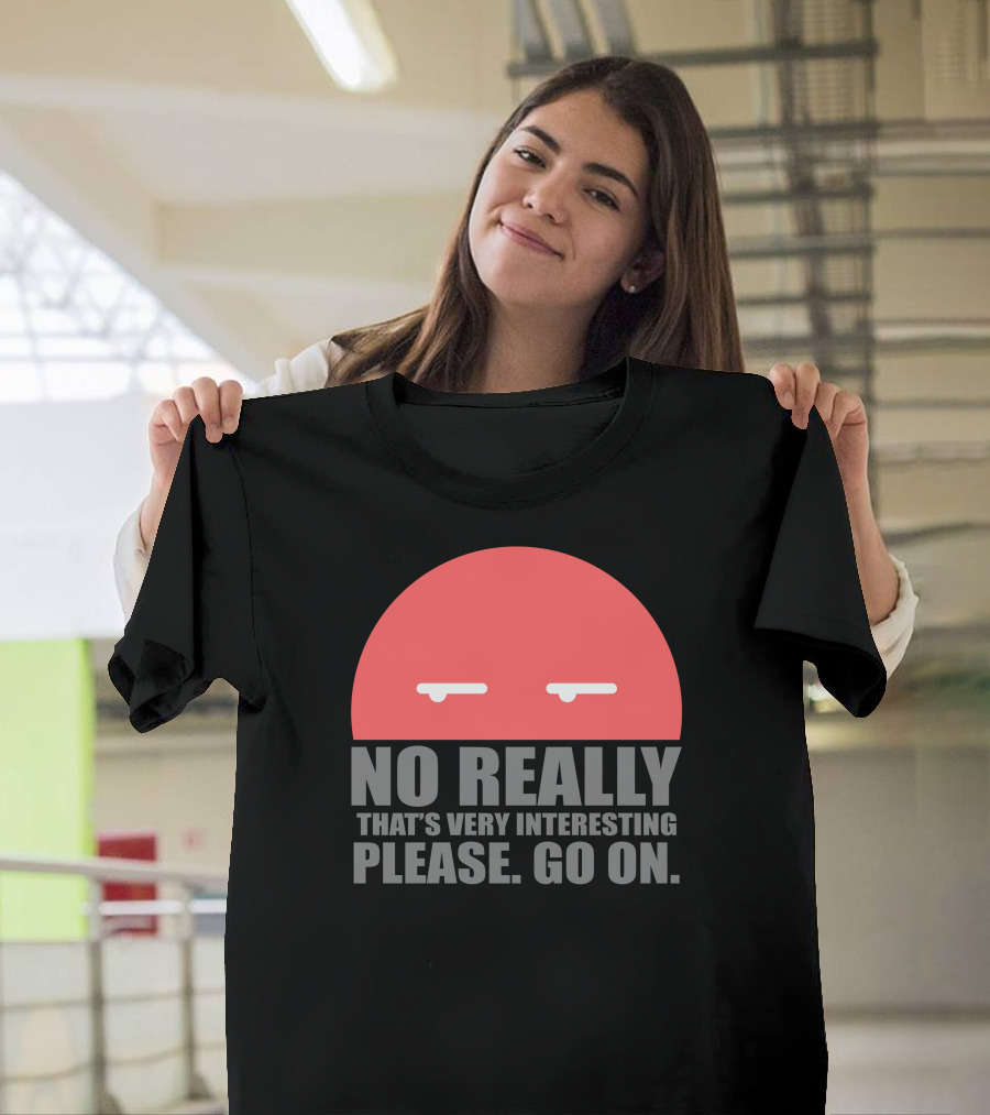 No Really That's Very Interesting Please Go On T-Shirt