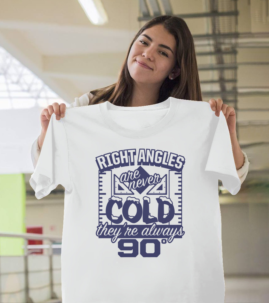 Right Angles Are Never Cold They're Always 90° T-Shirt