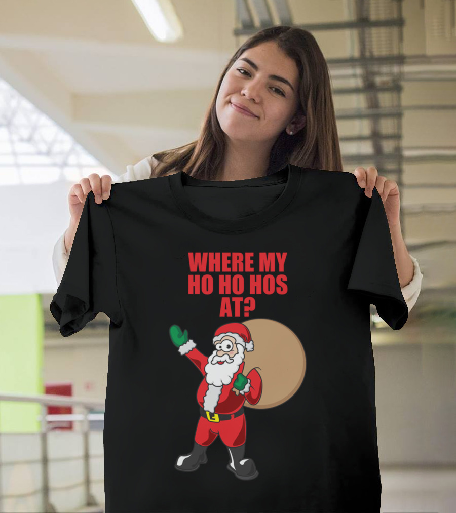 WHERE MY HO HO HOS AT SANTA CHRISTMAS QUESTION T-Shirt