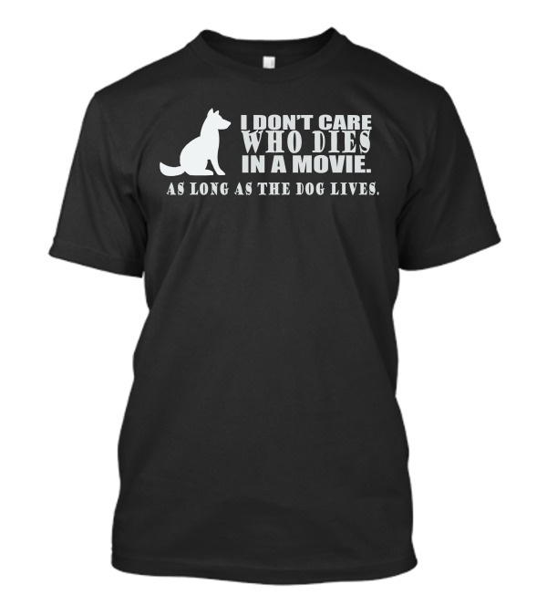 I Don't Care Who Dies In A Movie As Long As The Dog Lives Animal Dog Lover Peta Love T-Shirt