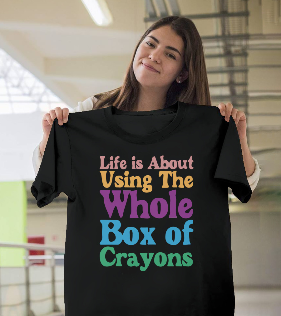 Life Is About Using The Whole Box Of Crayons T-Shirt